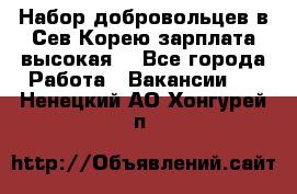 Набор добровольцев в Сев.Корею.зарплата высокая. - Все города Работа » Вакансии   . Ненецкий АО,Хонгурей п.